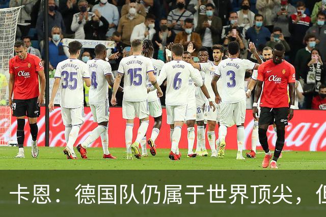 卡恩：德国队仍属于世界顶尖，但跟法国和西班牙比还是稍逊一筹