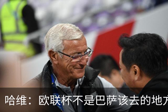 哈维：欧联杯不是巴萨该去的地方 但我们必须夺冠