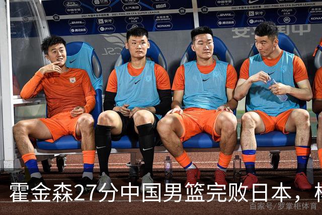 霍金森27分中国男篮完败日本，杨瀚森被完爆不值得托付